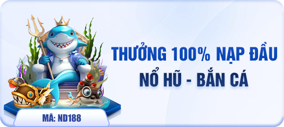 Thưởng 100% nạp đầu nổ hũ - bắn cá